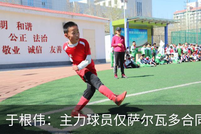 于根伟：主力球员仅萨尔瓦多合同年底到期 后4场没太多容错空间