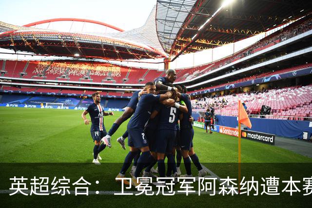 英超综合：卫冕冠军阿森纳遭本赛季联赛首败